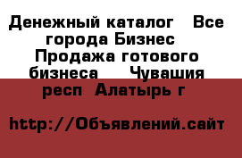 Денежный каталог - Все города Бизнес » Продажа готового бизнеса   . Чувашия респ.,Алатырь г.